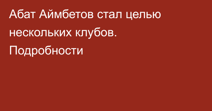 Абат Аймбетов стал целью нескольких клубов. Подробности
