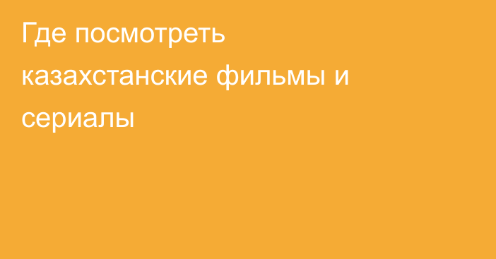 Где посмотреть казахстанские фильмы и сериалы