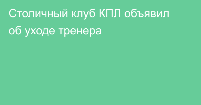 Столичный клуб КПЛ объявил об уходе тренера