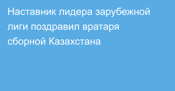 Наставник лидера зарубежной лиги поздравил вратаря сборной Казахстана