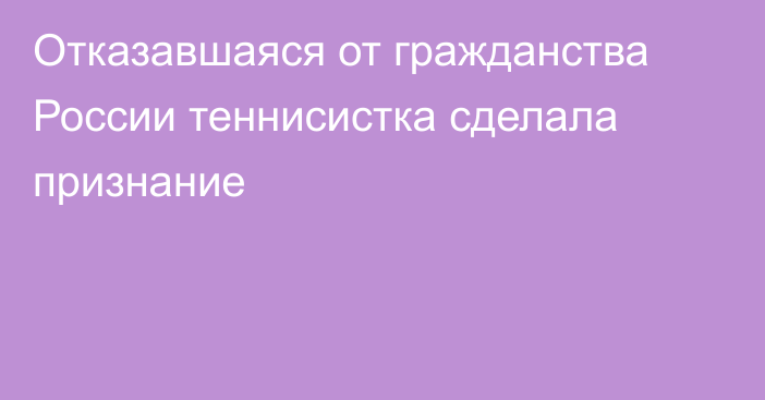 Отказавшаяся от гражданства России теннисистка сделала признание