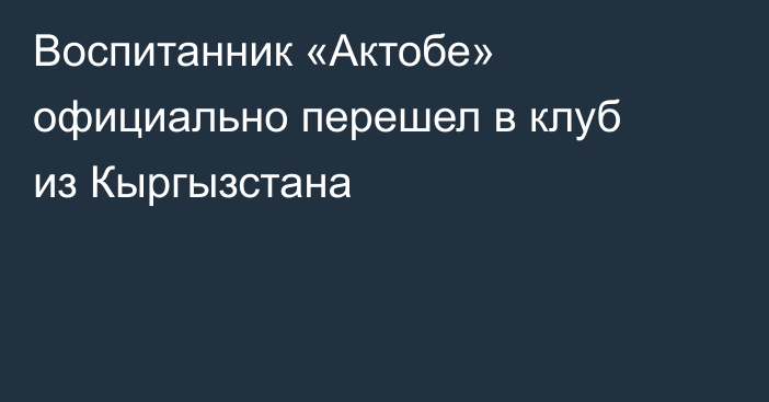 Воспитанник «Актобе» официально перешел в клуб из Кыргызстана