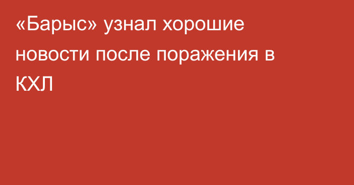 «Барыс» узнал хорошие новости после поражения в КХЛ