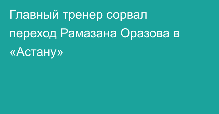 Главный тренер сорвал переход Рамазана Оразова в «Астану»