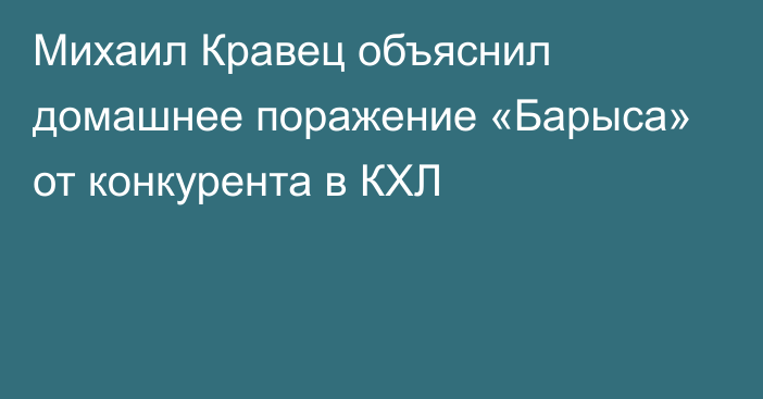 Михаил Кравец объяснил домашнее поражение «Барыса» от конкурента в КХЛ