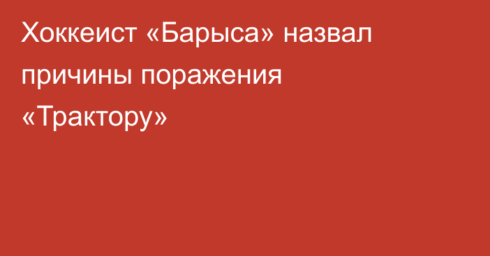 Хоккеист «Барыса» назвал причины поражения «Трактору»