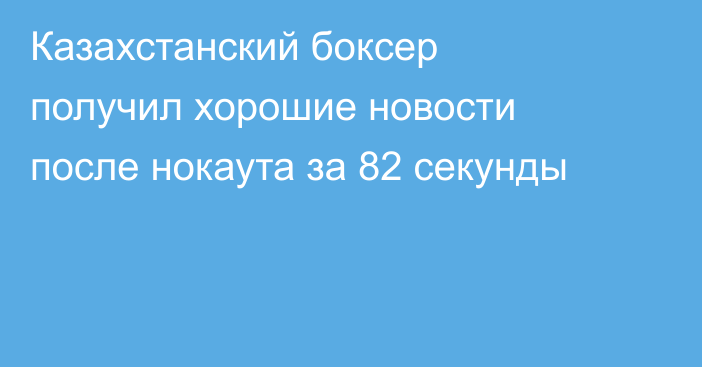Казахстанский боксер получил хорошие новости после нокаута за 82 секунды