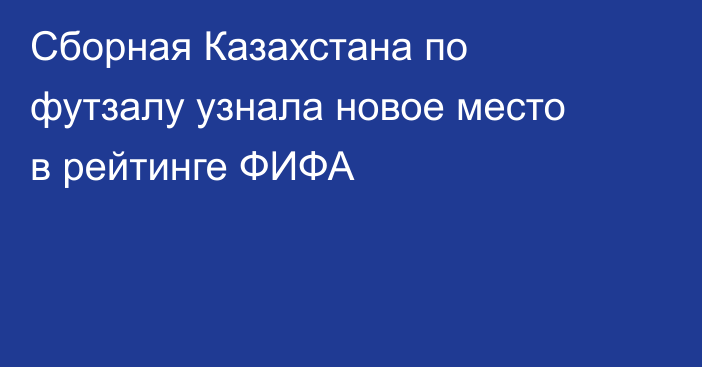 Сборная Казахстана по футзалу узнала новое место в рейтинге ФИФА