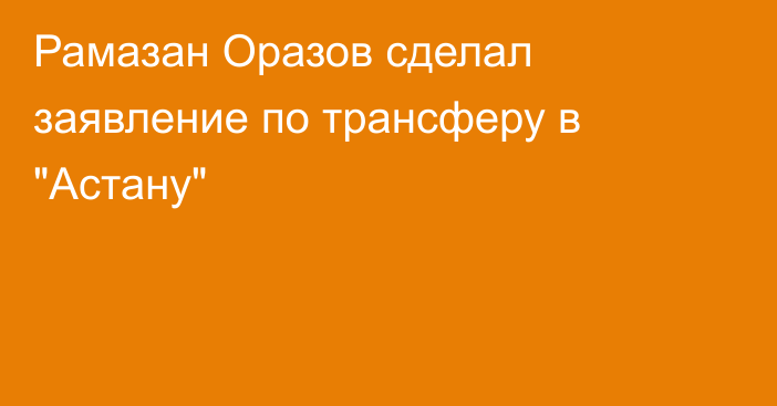 Рамазан Оразов сделал заявление по трансферу в 
