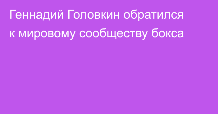 Геннадий Головкин обратился к мировому сообществу бокса