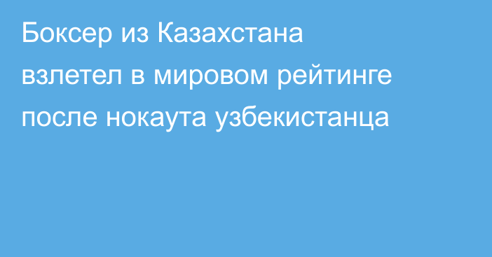 Боксер из Казахстана взлетел в мировом рейтинге после нокаута узбекистанца