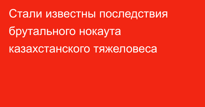 Стали известны последствия брутального нокаута казахстанского тяжеловеса