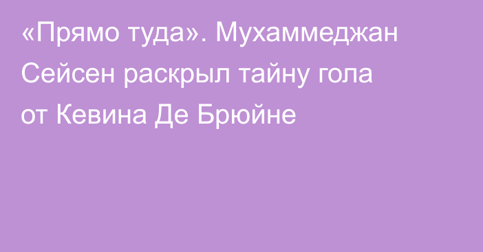 «Прямо туда». Мухаммеджан Сейсен раскрыл тайну гола от Кевина Де Брюйне