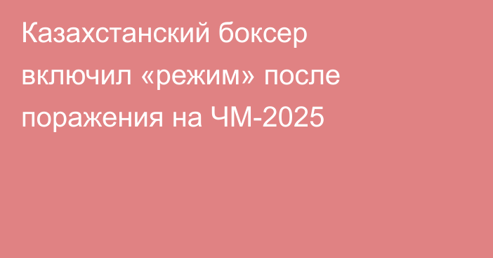 Казахстанский боксер включил «режим» после поражения на ЧМ-2025