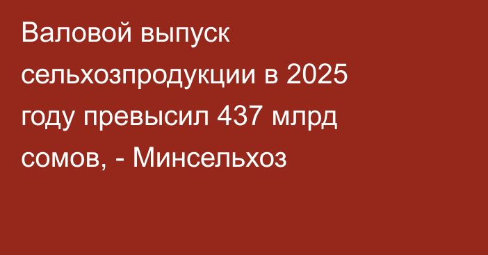 Валовой выпуск сельхозпродукции в 2025 году превысил 437 млрд сомов, - Минсельхоз