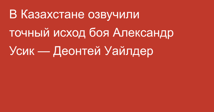В Казахстане озвучили точный исход боя Александр Усик — Деонтей Уайлдер