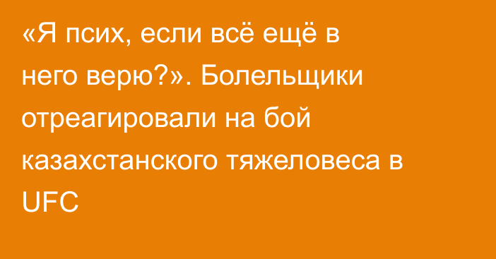 «Я псих, если всё ещё в него верю?». Болельщики отреагировали на бой казахстанского тяжеловеса в UFC