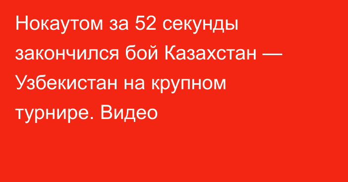 Нокаутом за 52 секунды закончился бой Казахстан — Узбекистан на крупном турнире. Видео
