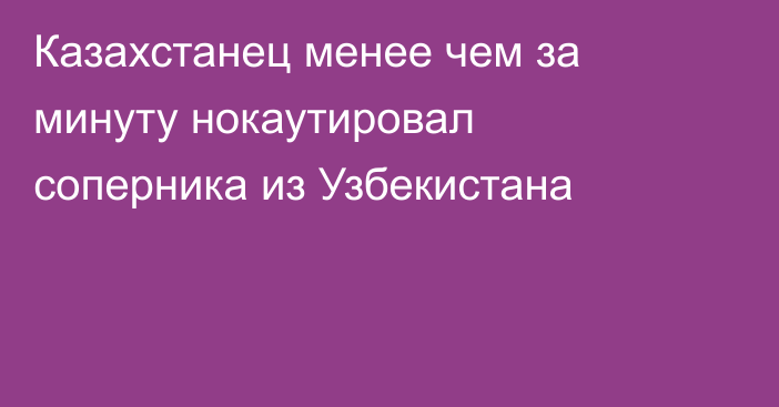Казахстанец менее чем за минуту нокаутировал соперника из Узбекистана