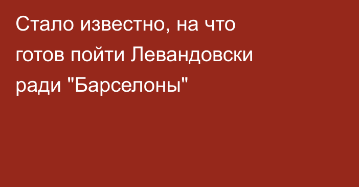 Стало известно, на что готов пойти Левандовски ради 