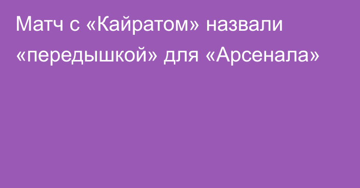 Матч с «Кайратом» назвали «передышкой» для «Арсенала»