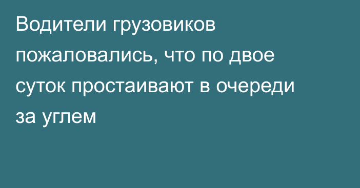 Водители грузовиков пожаловались, что по двое суток простаивают в очереди за углем