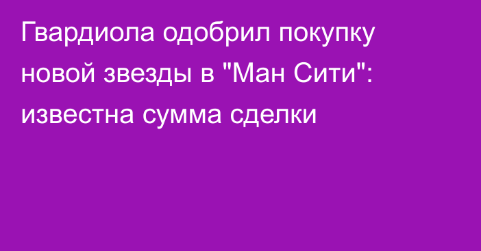 Гвардиола одобрил покупку новой звезды в 