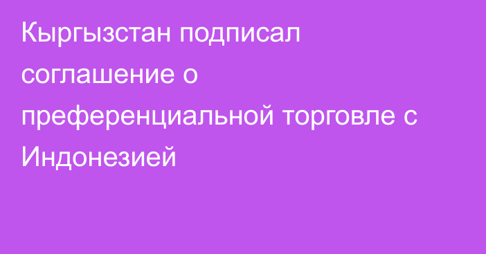 Кыргызстан подписал соглашение о преференциальной торговле с Индонезией