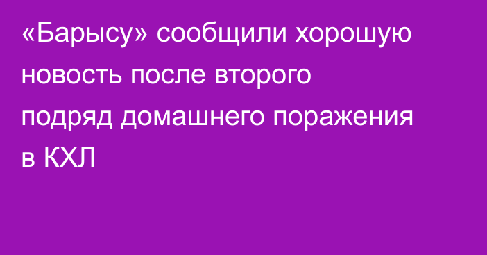 «Барысу» сообщили хорошую новость после второго подряд домашнего поражения в КХЛ