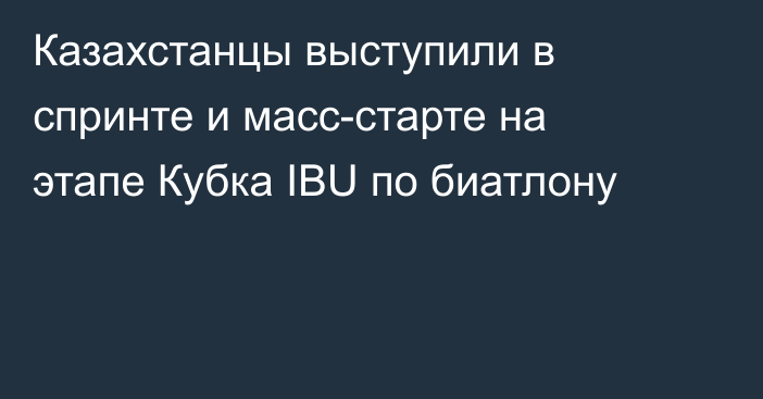 Казахстанцы выступили в спринте и масс-старте на этапе Кубка IBU по биатлону