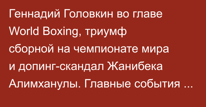 Геннадий Головкин во главе World Boxing, триумф сборной на чемпионате мира и допинг-скандал Жанибека Алимханулы. Главные события 2025 года в казахстанском боксе