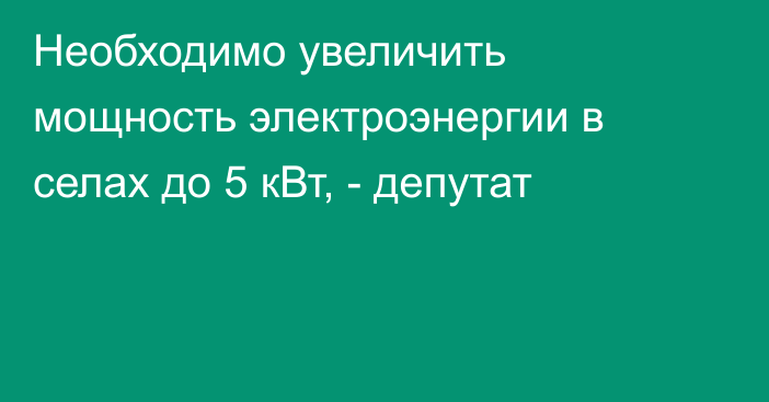 Необходимо увеличить мощность электроэнергии в селах до 5 кВт, - депутат