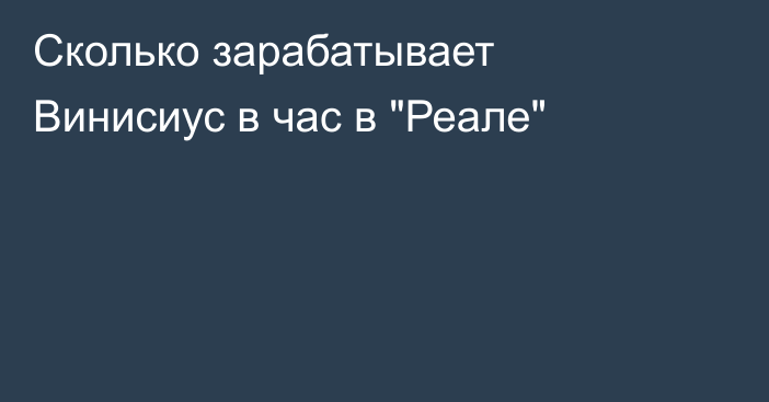 Сколько зарабатывает Винисиус в час в 