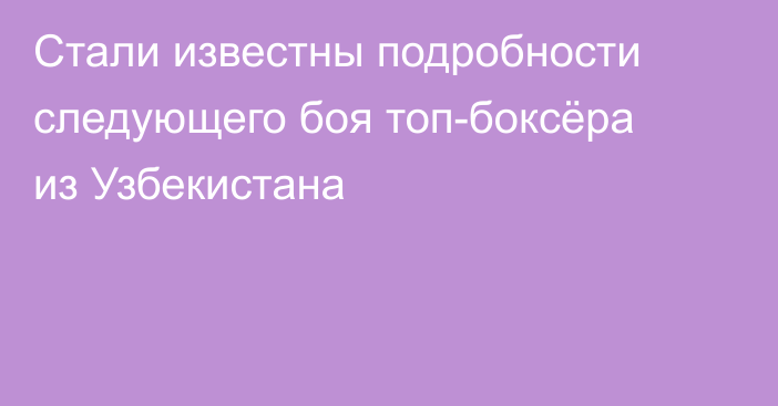 Стали известны подробности следующего боя топ-боксёра из Узбекистана