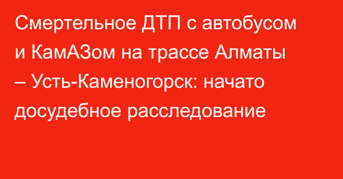 Смертельное ДТП с автобусом и КамАЗом на трассе Алматы – Усть-Каменогорск: начато досудебное расследование