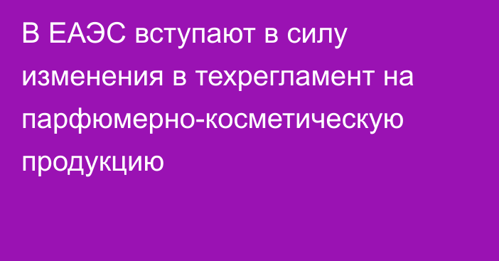 В ЕАЭС вступают в силу изменения в техрегламент на парфюмерно-косметическую продукцию