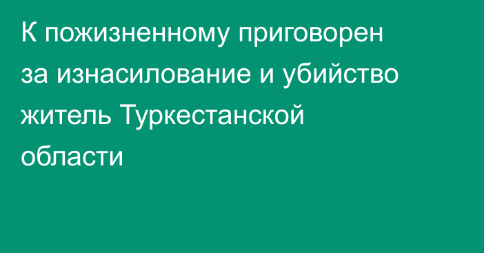 К пожизненному приговорен за изнасилование и убийство житель Туркестанской области