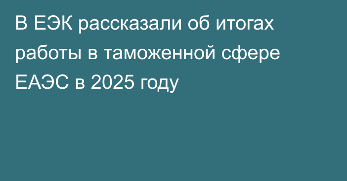 В ЕЭК рассказали об итогах работы в таможенной сфере ЕАЭС в 2025 году