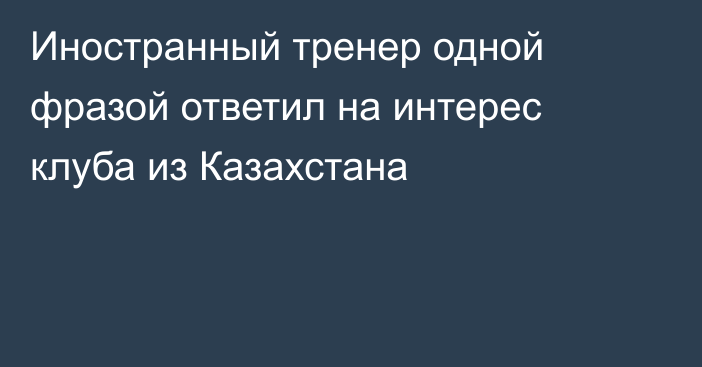 Иностранный тренер одной фразой ответил на интерес клуба из Казахстана