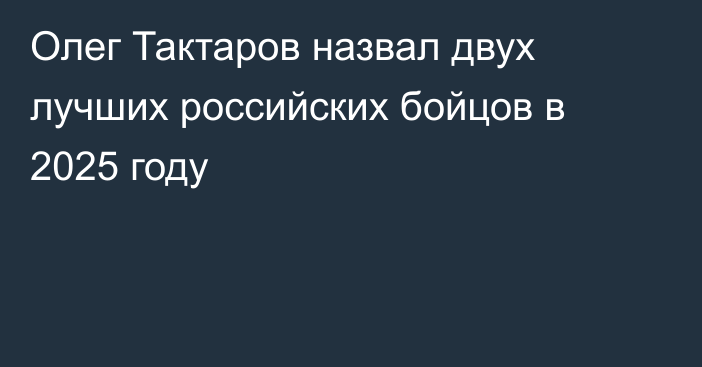 Олег Тактаров назвал двух лучших российских бойцов в 2025 году