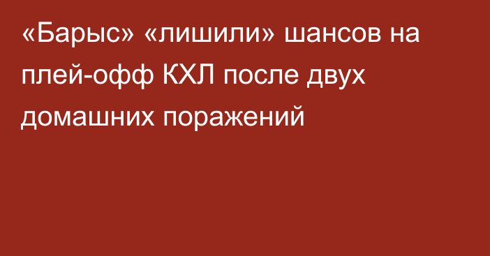 «Барыс» «лишили» шансов на плей-офф КХЛ после двух домашних поражений