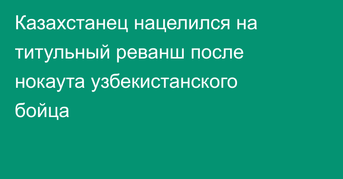 Казахстанец нацелился на титульный реванш после нокаута узбекистанского бойца