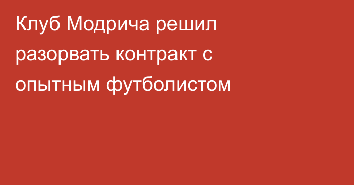 Клуб Модрича решил разорвать контракт с опытным футболистом
