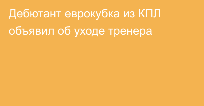 Дебютант еврокубка из КПЛ объявил об уходе тренера