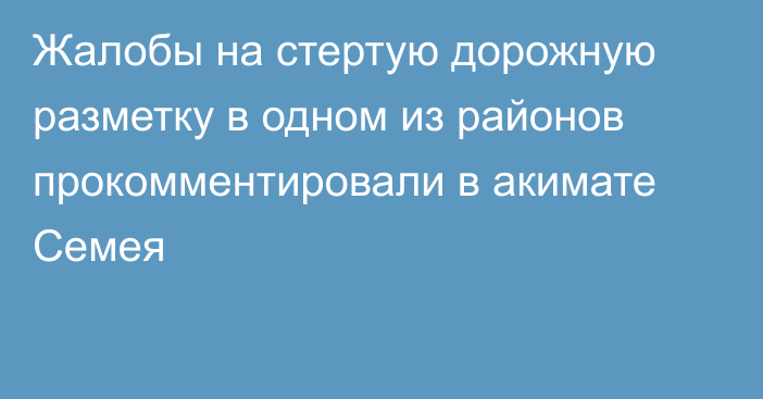 Жалобы на стертую дорожную разметку в одном из районов прокомментировали в акимате Семея