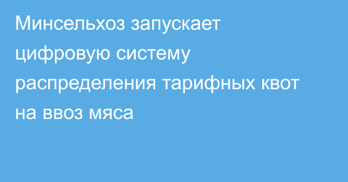 Минсельхоз запускает цифровую систему распределения тарифных квот на ввоз мяса