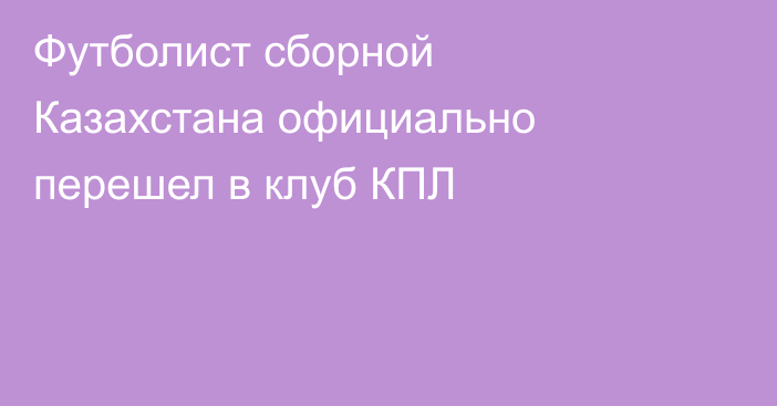 Футболист сборной Казахстана официально перешел в клуб КПЛ