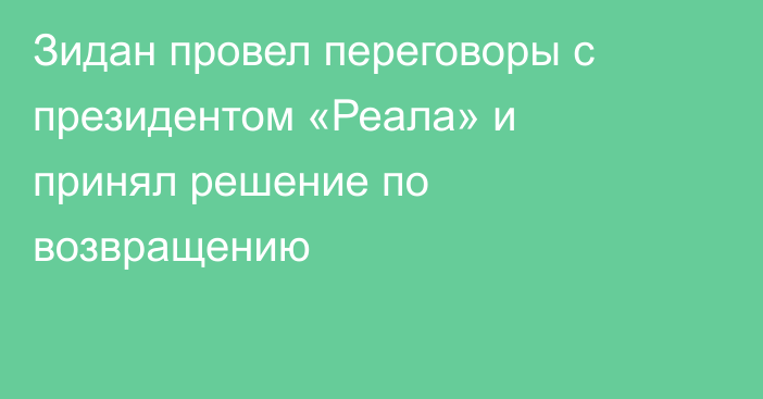 Зидан провел переговоры с президентом «Реала» и принял решение по возвращению