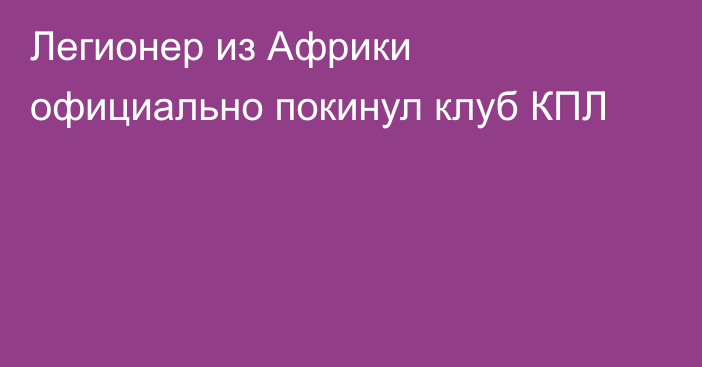 Легионер из Африки официально покинул клуб КПЛ