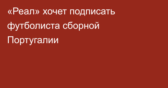 «Реал» хочет подписать футболиста сборной Португалии